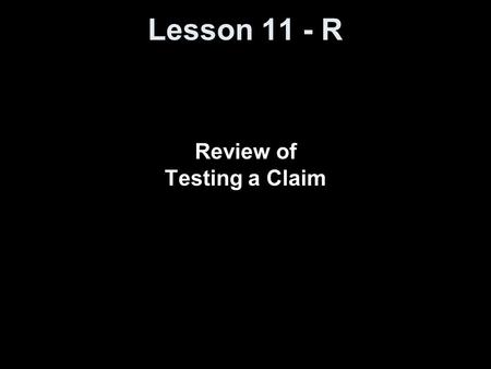 Lesson 11 - R Review of Testing a Claim. Objectives Explain the logic of significance testing. List and explain the differences between a null hypothesis.