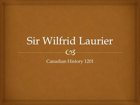 Canadian History 1201. A Personal Profile  Born November 20, 1841  French-Canadian from Quebec  Became Prime Minister July 11, 1896  Leader of the.