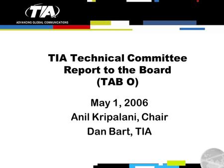 TIA Technical Committee Report to the Board (TAB O) May 1, 2006 Anil Kripalani, Chair Dan Bart, TIA.