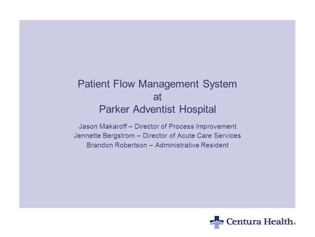 Patient Flow Management System at Parker Adventist Hospital Jason Makaroff – Director of Process Improvement Jennette Bergstrom – Director of Acute Care.