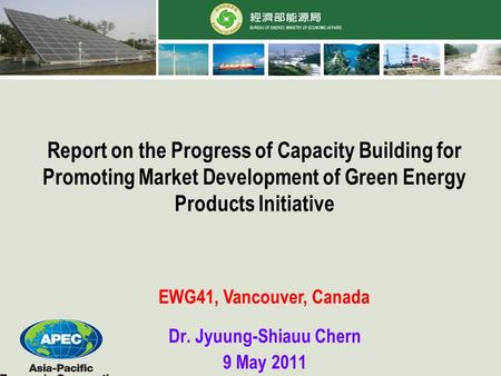 Report on the Progress of Capacity Building for Promoting Market Development of Green Energy Products Initiative Dr. Jyuung-Shiauu Chern 9 May 2011 EWG41,