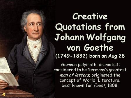 Creative Quotations from Johann Wolfgang von Goethe (1749-1832) born on Aug 28 German polymath, dramatist; considered to be Germany’s greatest man of.