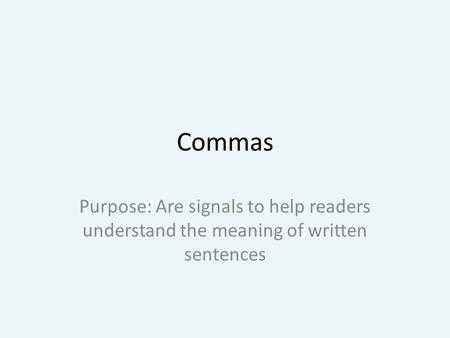 Commas Purpose: Are signals to help readers understand the meaning of written sentences.