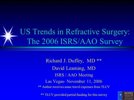 US Trends in Refractive Surgery: The 2006 ISRS/AAO Survey Richard J. Duffey, MD ** David Leaming, MD ISRS / AAO Meeting Las Vegas- November 11, 2006 **