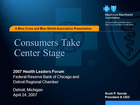 A Blue Cross and Blue Shield Association Presentation Consumers Take Center Stage 2007 Health Leaders Forum Federal Reserve Bank of Chicago and Detroit.