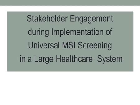 Stakeholder Engagement during Implementation of Universal MSI Screening in a Large Healthcare System Stakeholder Engagement during Implementation of Universal.