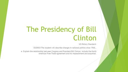 The Presidency of Bill Clinton US History Standard: SSUSH25 The student will describe changes in national politics since 1968.. e. Explain the relationship.