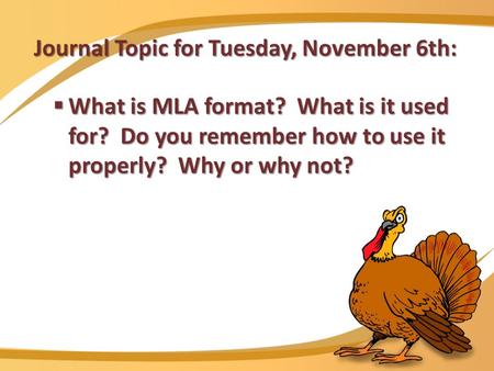 Journal Topic for Tuesday, November 6th:  What is MLA format? What is it used for? Do you remember how to use it properly? Why or why not?
