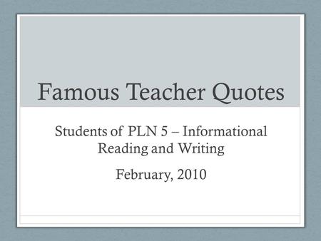 Famous Teacher Quotes Students of PLN 5 – Informational Reading and Writing February, 2010.