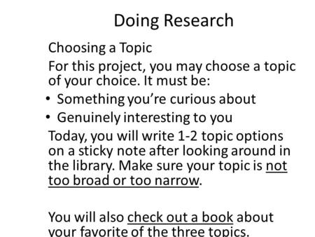 Doing Research Choosing a Topic For this project, you may choose a topic of your choice. It must be: Something you’re curious about Genuinely interesting.