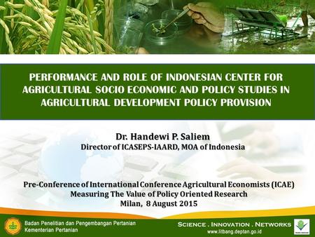 PERFORMANCE AND ROLE OF INDONESIAN CENTER FOR AGRICULTURAL SOCIO ECONOMIC AND POLICY STUDIES IN AGRICULTURAL DEVELOPMENT POLICY PROVISION Pre-Conference.