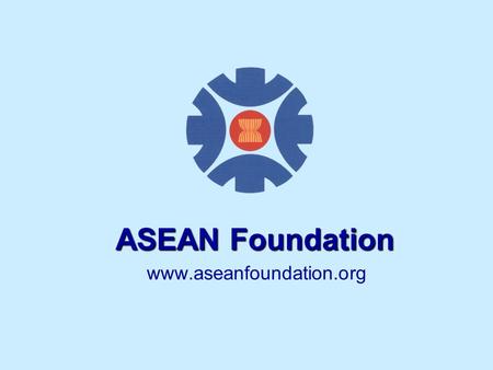 Www.aseanfoundation.org ASEAN Foundation. ASEAN Member Countries Brunei Darussalam Cambodia Indonesia Laos Malaysia Myanmar Philippines Singapore Thailand.