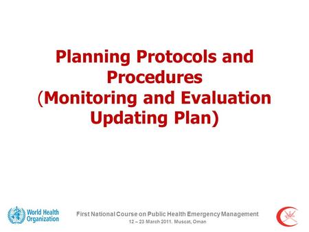 Planning Protocols and Procedures (Monitoring and Evaluation Updating Plan) First National Course on Public Health Emergency Management 12 – 23 March 2011.