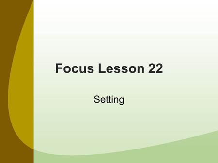 Focus Lesson 22 Setting. What is a Setting? The setting is the time and place in which the events of a story occur.