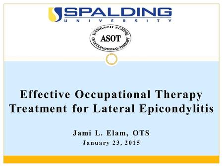 Effective Occupational Therapy Treatment for Lateral Epicondylitis Jami L. Elam, OTS January 23, 2015.