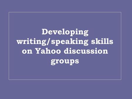 Developing writing/speaking skills on Yahoo discussion groups.
