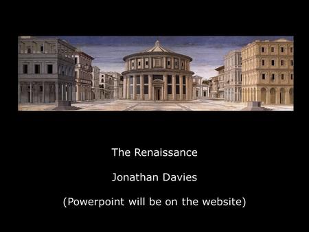The Renaissance Jonathan Davies (Powerpoint will be on the website)
