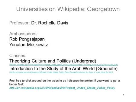 1 Universities on Wikipedia: Georgetown Professor: Dr. Rochelle Davis Ambassadors: Rob Pongsajapan Yonatan Moskowitz Classes: Theorizing Culture and Politics.