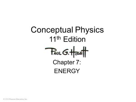 © 2010 Pearson Education, Inc. Conceptual Physics 11 th Edition Chapter 7: ENERGY.