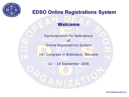 EDSO Online Registrations System Welcome Demonstration for federations of Online Registrations System 14 th Congress in Bratislava, Slovakia 12 – 14 September.