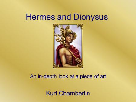 Hermes and Dionysus An in-depth look at a piece of art Kurt Chamberlin.