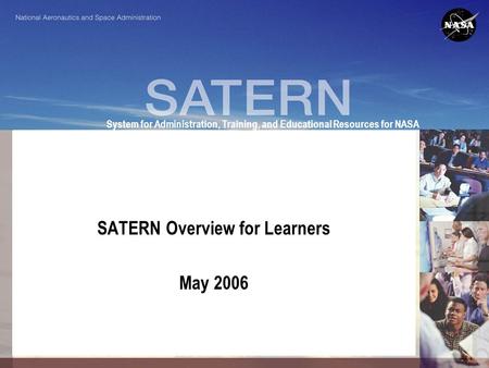 System for Administration, Training, and Educational Resources for NASA SATERN Overview for Learners May 2006.