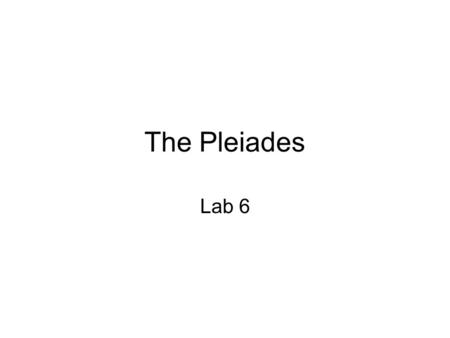 The Pleiades Lab 6. The Pleiades An open cluster is a group of up to a few thousand stars that were formed from the same giant molecular cloud, and.