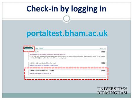 Check-in by logging in portaltest.bham.ac.uk. Welcome everybody! ‘Nice to see you… to see you nice’ Again, if this is your second time!