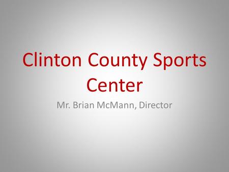 Clinton County Sports Center Mr. Brian McMann, Director.
