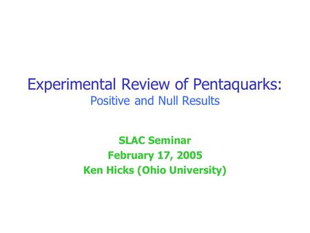 Experimental Review of Pentaquarks: Positive and Null Results SLAC Seminar February 17, 2005 Ken Hicks (Ohio University)