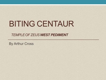 BITING CENTAUR TEMPLE OF ZEUS WEST PEDIMENT By Arthur Cross.