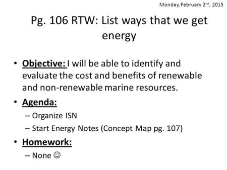 Pg. 106 RTW: List ways that we get energy Objective: I will be able to identify and evaluate the cost and benefits of renewable and non-renewable marine.