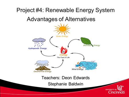 Project #4: Renewable Energy System Advantages of Alternatives Teachers: Deon Edwards Stephanie Baldwin.