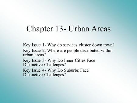Chapter 13- Urban Areas Key Issue 1- Why do services cluster down town? Key Issue 2: Where are people distributed within urban areas? Key Issue 3- Why.