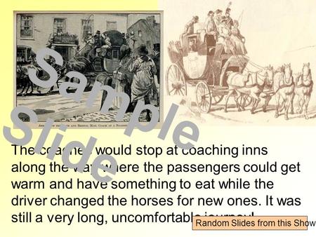 The coaches would stop at coaching inns along the way where the passengers could get warm and have something to eat while the driver changed the horses.