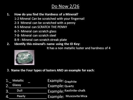 Do Now 2/26 1.How do you find the Hardness of a Mineral? 1-2 Mineral Can be scratched with your fingernail 2-3 Mineral can be scratched with a penny 4-5.