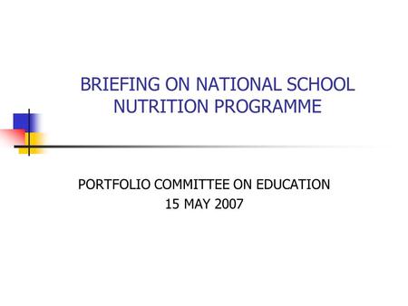 BRIEFING ON NATIONAL SCHOOL NUTRITION PROGRAMME PORTFOLIO COMMITTEE ON EDUCATION 15 MAY 2007.