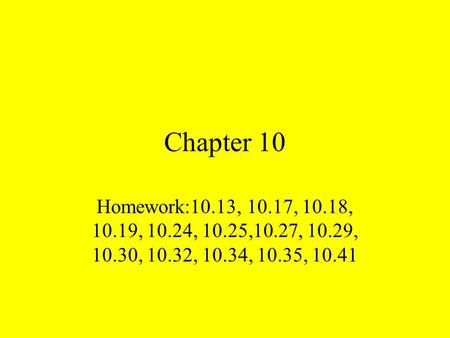 Chapter 10 Homework:10.13, 10.17, 10.18, 10.19, 10.24, 10.25,10.27, 10.29, 10.30, 10.32, 10.34, 10.35, 10.41.