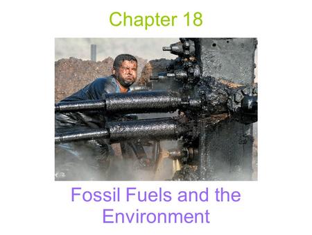 Chapter 18 Fossil Fuels and the Environment. Fossil Fuels Forms of stored solar energy created from incomplete biological decomposition of dead organic.