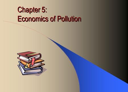 Chapter 5: Economics of Pollution. Forms of Pollution Air pollution Water pollution Land contamination Noise pollution.