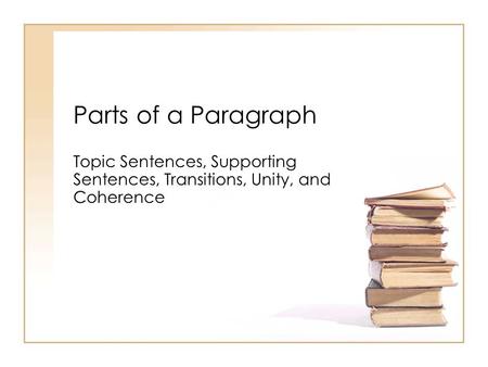 Parts of a Paragraph Topic Sentences, Supporting Sentences, Transitions, Unity, and Coherence.