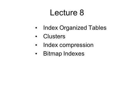 Lecture 8 Index Organized Tables Clusters Index compression