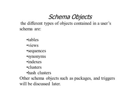 Schema Objects the different types of objects contained in a user’s schema are: tables views sequences synonyms indexes clusters hash clusters Other schema.