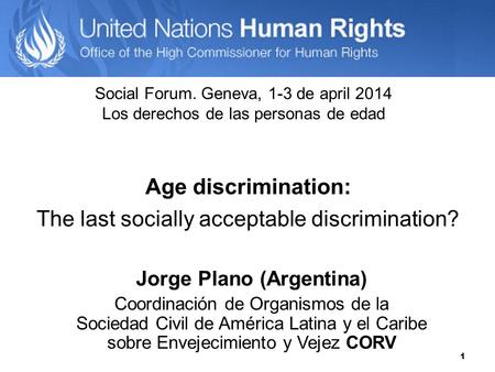 1 Age discrimination: The last socially acceptable discrimination? Jorge Plano (Argentina) Coordinación de Organismos de la Sociedad Civil de América Latina.