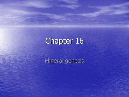 Chapter 16 Mineral genesis. Mineral genesis and genetic mineralogy Genesis = origin Genesis = origin –Primary crystallization –Subsequent history: transitions,
