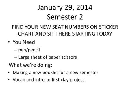 January 29, 2014 Semester 2 FIND YOUR NEW SEAT NUMBERS ON STICKER CHART AND SIT THERE STARTING TODAY You Need – pen/pencil – Large sheet of paper scissors.