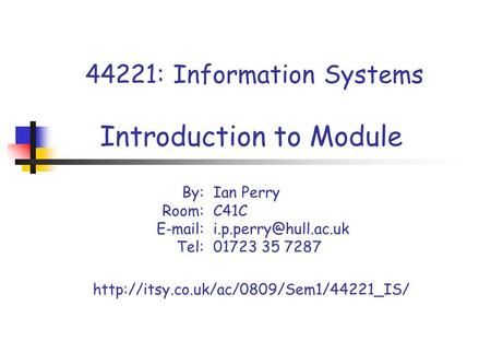 44221: Information Systems Introduction to Module By:Ian Perry Room: C41C Tel: 01723 35 7287