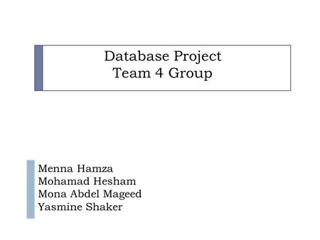 Database Project Team 4 Group c v Menna Hamza Mohamad Hesham Mona Abdel Mageed Yasmine Shaker.