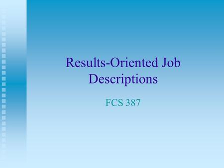 Results-Oriented Job Descriptions FCS 387. Discussion What is a job description? What problems do managers have with employees doing their job? Example: