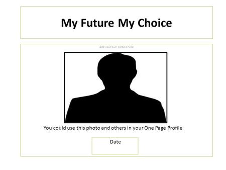 My Future My Choice Add your own picture here You could use this photo and others in your One Page Profile Date.